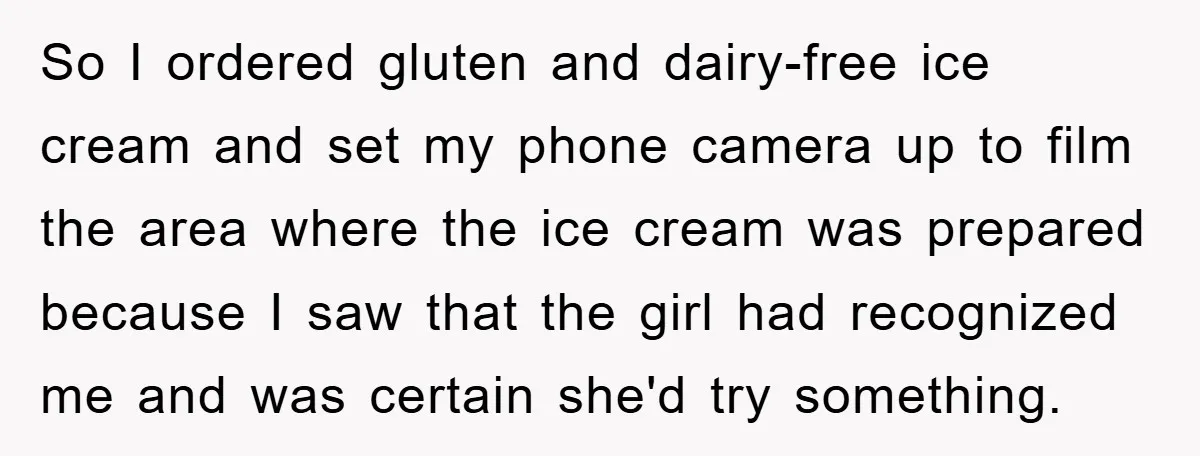 So I ordered gluten and dairy-free ice cream and set my phone camera up to film the area where the ice cream was prepared because I saw that the girl...
