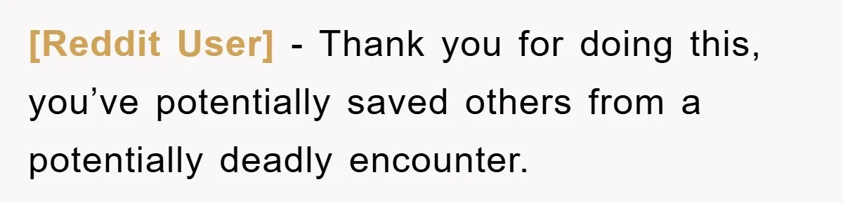 [Reddit User] − Thank you for doing this, you’ve potentially saved others from a potentially deadly encounter.