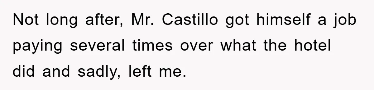 Not long after, Mr. Castillo got himself a job paying several times over what the hotel did and sadly, left me.