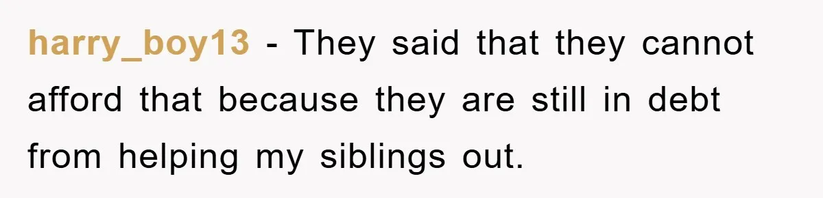 harry_boy13 − They said that they cannot afford that because they are still in debt from helping my siblings out.