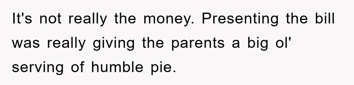 It's not really the money. Presenting the bill was really giving the parents a big ol' serving of humble pie.