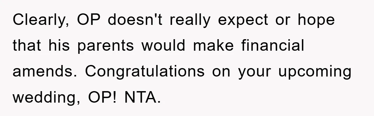 Clearly, OP doesn't really expect or hope that his parents would make financial amends. Congratulations on your upcoming wedding, OP! NTA.