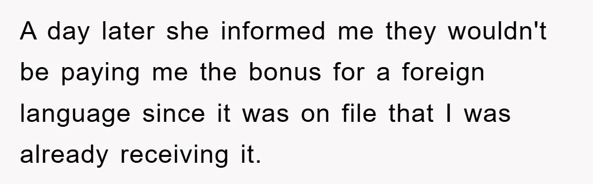 A day later she informed me they wouldn't be paying me the bonus for a foreign language since it was on file that I was already receiving it.