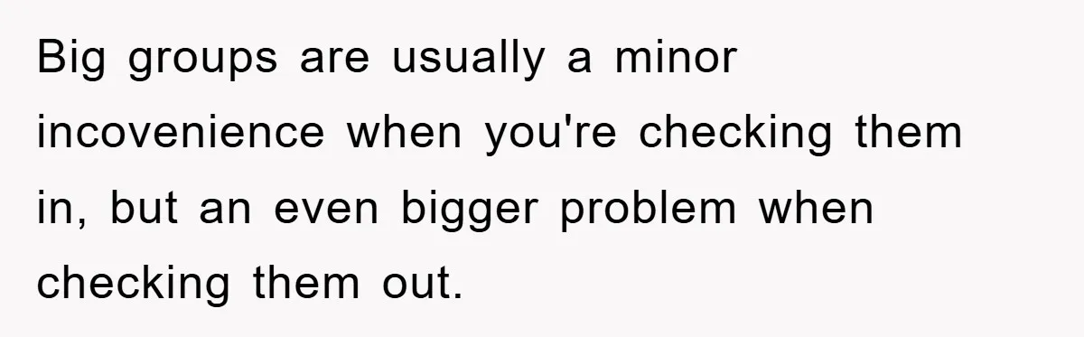 Big groups are usually a minor incovenience when you're checking them in, but an even bigger problem when checking them out.