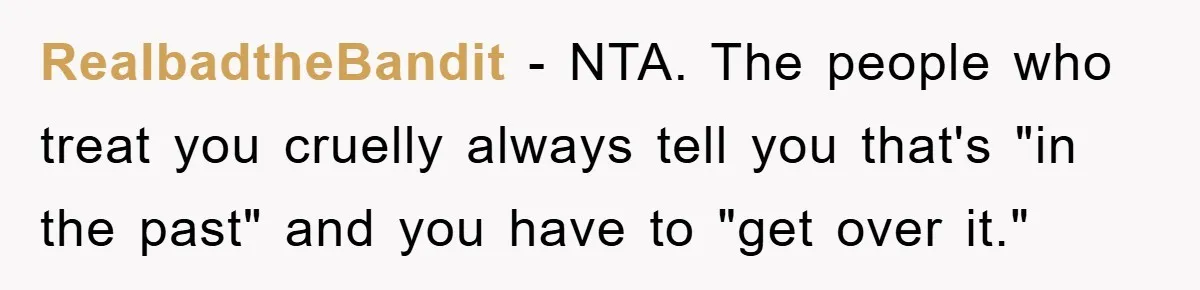 RealbadtheBandit − NTA. The people who treat you cruelly always tell you that's "in the past" and you have to "get over it."