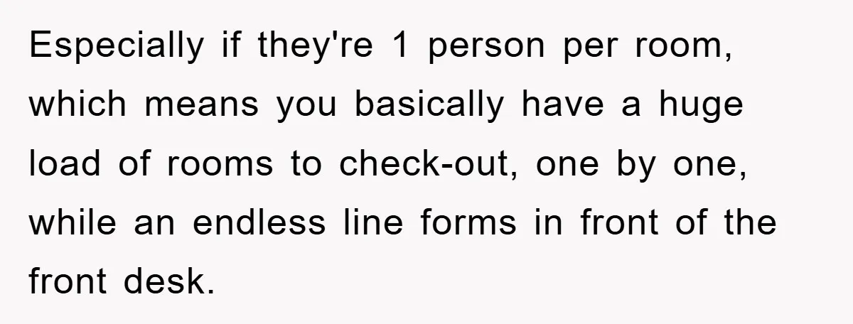 Especially if they're 1 person per room, which means you basically have a huge load of rooms to check-out, one by one, while an endless line forms in front of...