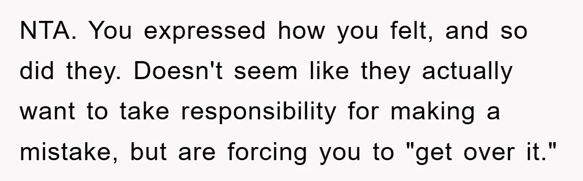 NTA. You expressed how you felt, and so did they. Doesn't seem like they actually want to take responsibility for making a mistake, but are forcing you to "get over...