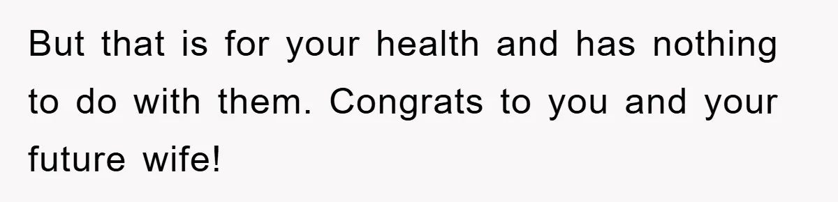 But that is for your health and has nothing to do with them. Congrats to you and your future wife!