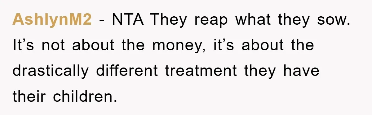 AshlynM2 − NTA They reap what they sow. It’s not about the money, it’s about the drastically different treatment they have their children.