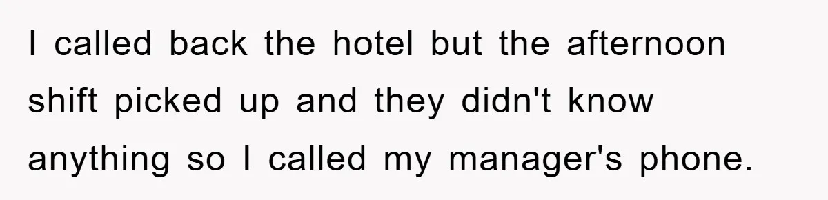 I called back the hotel but the afternoon shift picked up and they didn't know anything so I called my manager's phone.