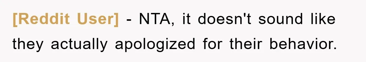 [Reddit User] − NTA, it doesn't sound like they actually apologized for their behavior.