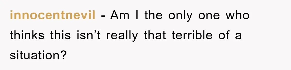 innocentnevil − Am I the only one who thinks this isn’t really that terrible of a situation?