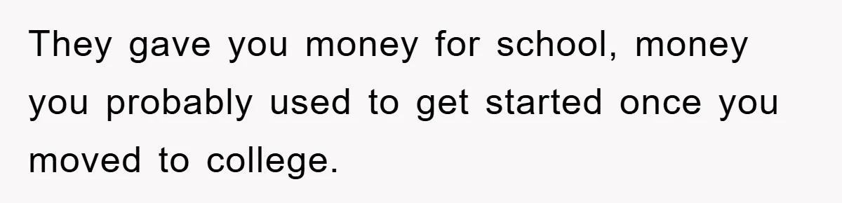 They gave you money for school, money you probably used to get started once you moved to college.