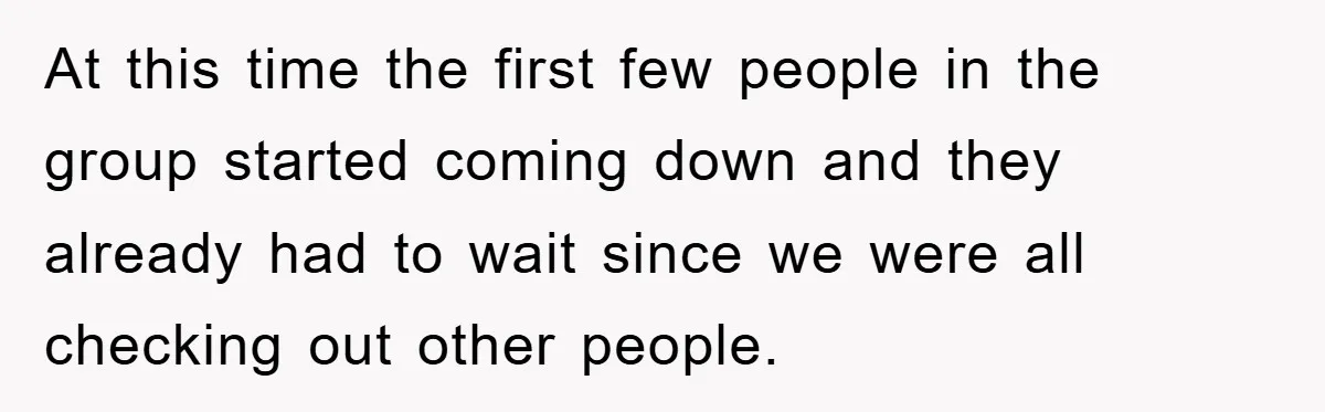 At this time the first few people in the group started coming down and they already had to wait since we were all checking out other people.
