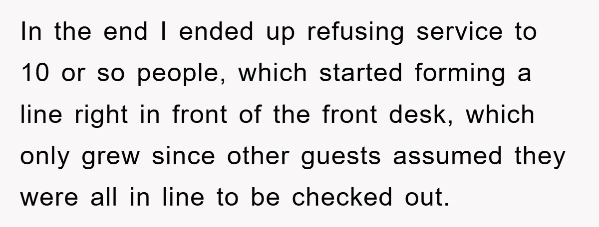 In the end I ended up refusing service to 10 or so people, which started forming a line right in front of the front desk, which only grew since other...