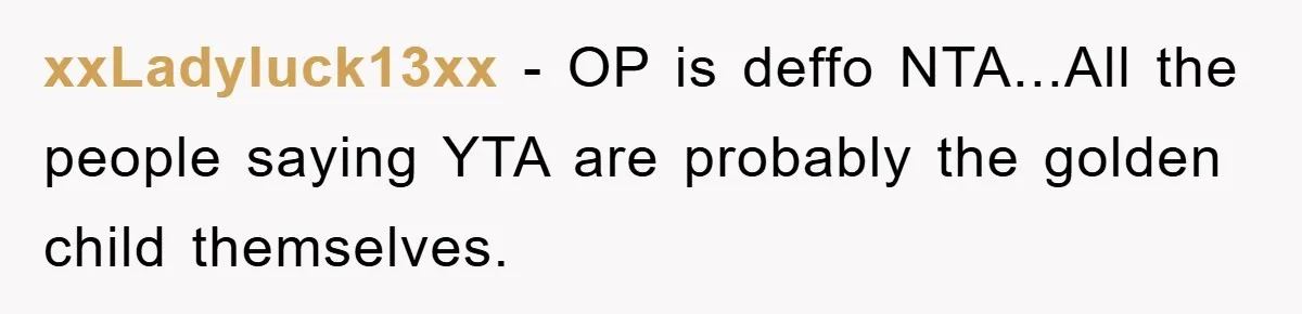 xxLadyluck13xx − OP is deffo NTA...All the people saying YTA are probably the golden child themselves.