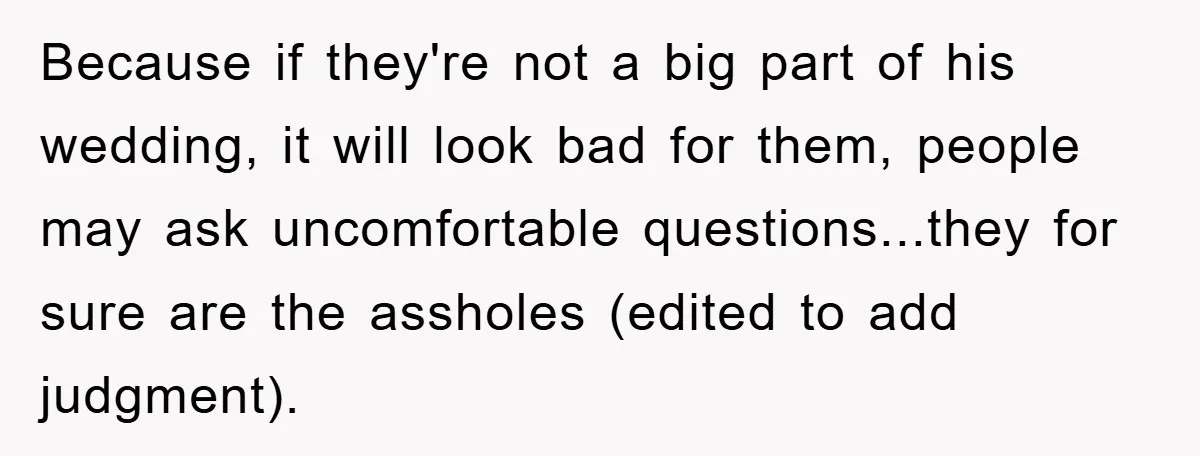 Because if they're not a big part of his wedding, it will look bad for them, people may ask uncomfortable questions...they for sure are the assholes (edited to add judgment).