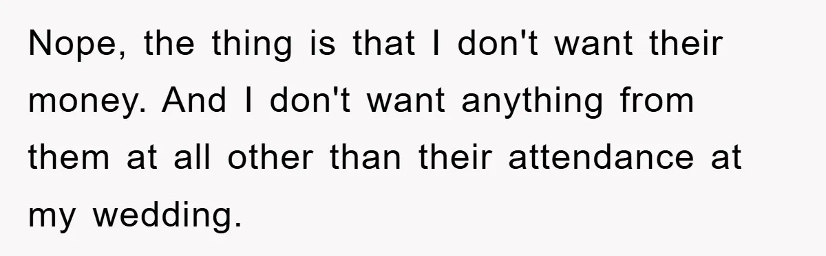 Nope, the thing is that I don't want their money. And I don't want anything from them at all other than their attendance at my wedding.