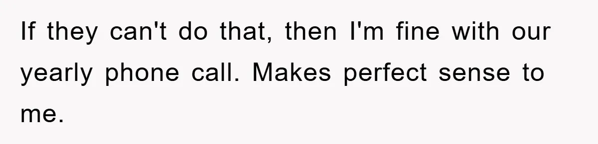 If they can't do that, then I'm fine with our yearly phone call. Makes perfect sense to me.