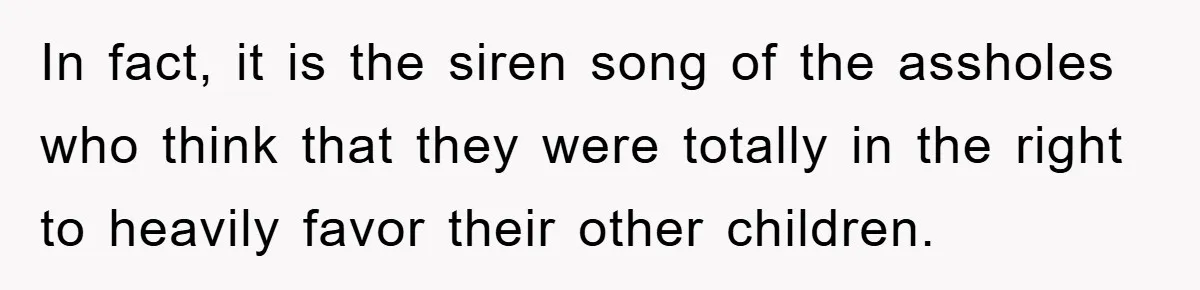 In fact, it is the siren song of the assholes who think that they were totally in the right to heavily favor their other children.