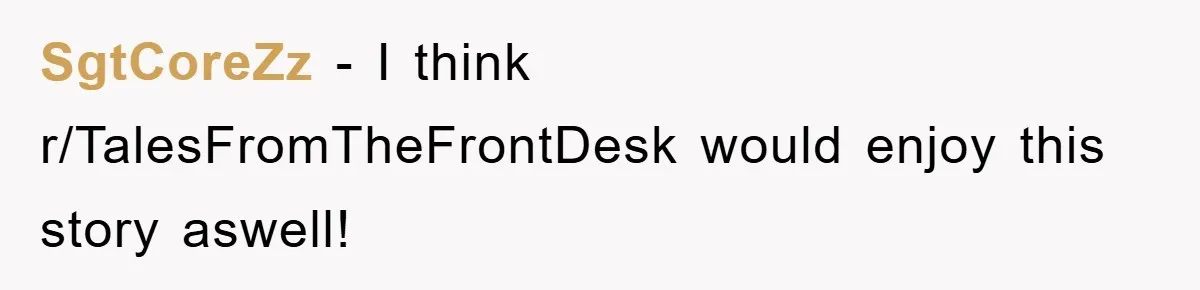 SgtCoreZz − I think r/TalesFromTheFrontDesk would enjoy this story aswell!