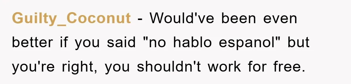 Guilty_Coconut − Would've been even better if you said "no hablo espanol" but you're right, you shouldn't work for free.