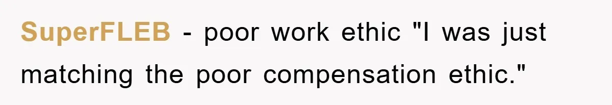 SuperFLEB − poor work ethic "I was just matching the poor compensation ethic."