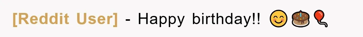 [Reddit User] − Happy birthday!! 😊🎂🎈