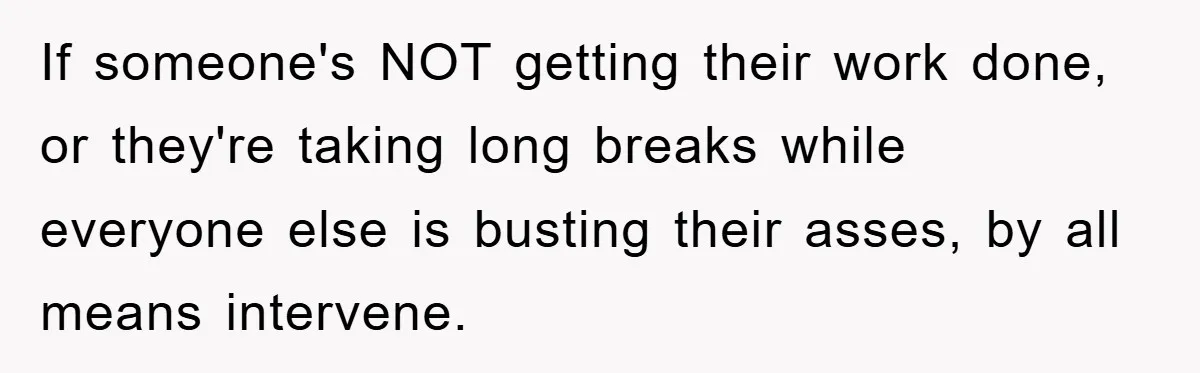 Supervisor Freaks Out Over 16-Minute Break, Costs Lab $300 Instead If someone's NOT getting their work done, or they're taking long breaks while everyone else is busting their asses, by all means intervene.