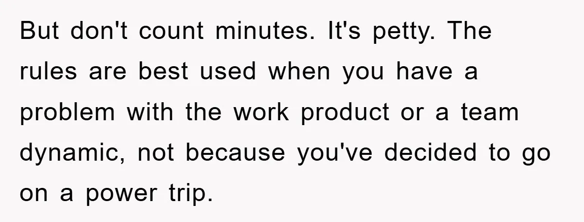 Supervisor Freaks Out Over 16-Minute Break, Costs Lab $300 Instead But don't count minutes. It's petty. The rules are best used when you have a problem with the work product or a team dynamic, not because you've decided to go...