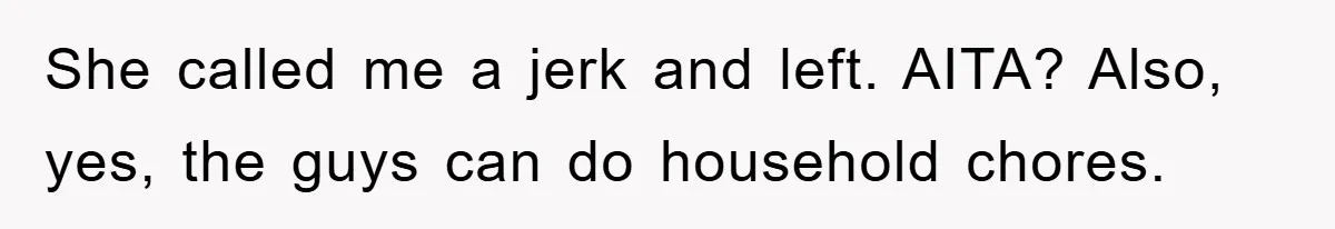 She called me a jerk and left. AITA? Also, yes, the guys can do household chores.