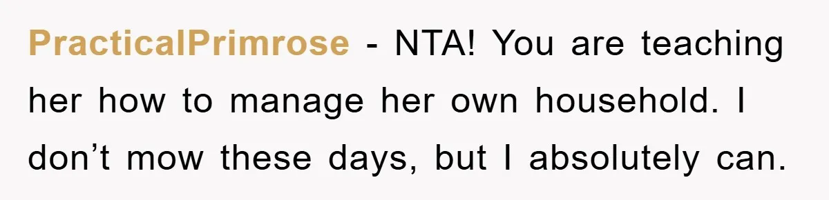 PracticalPrimrose − NTA! You are teaching her how to manage her own household. I don’t mow these days, but I absolutely can.