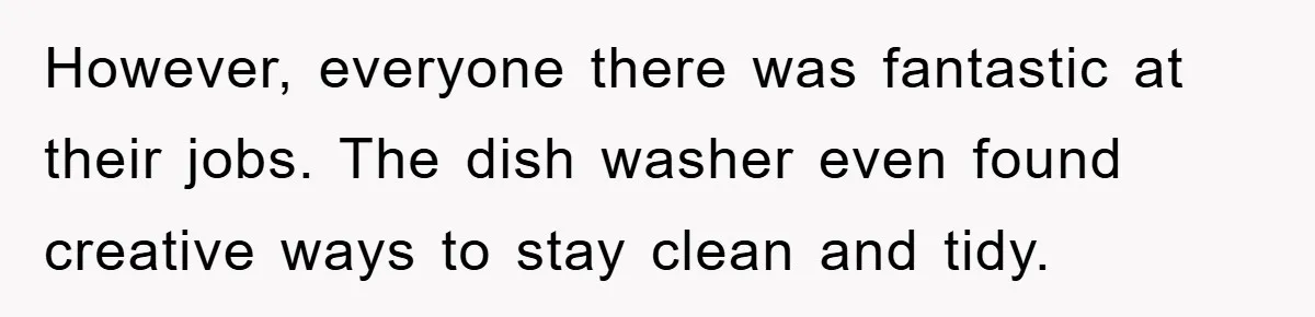 Manager Fired Them for Their Hair - Entire Staff Quits on the Spot However, everyone there was fantastic at their jobs. The dish washer even found creative ways to stay clean and tidy.