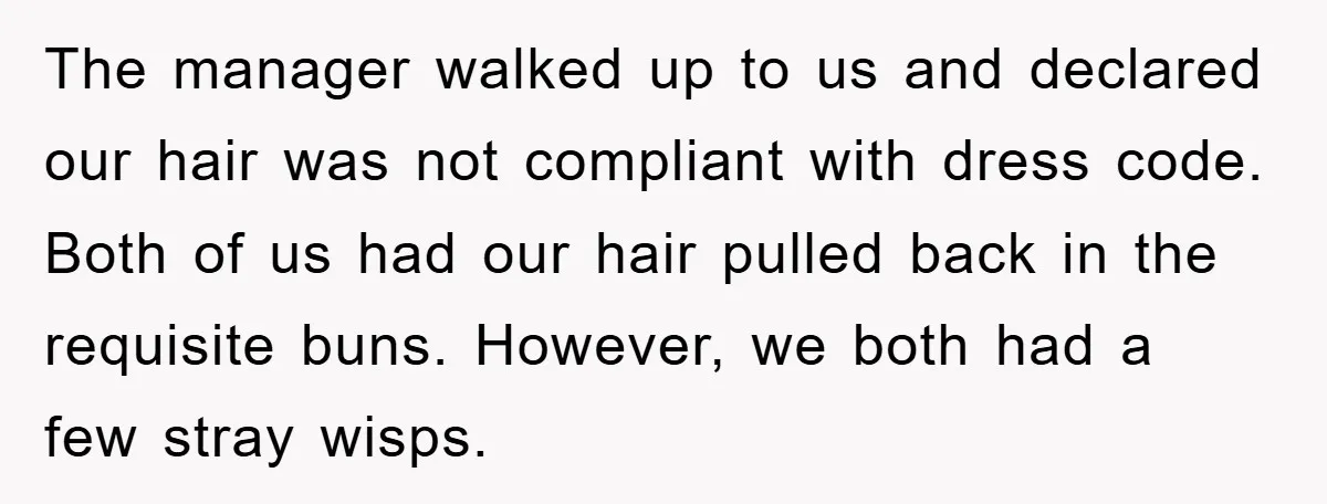 Manager Fired Them for Their Hair - Entire Staff Quits on the Spot The manager walked up to us and declared our hair was not compliant with dress code. Both of us had our hair pulled back in the requisite buns. However, we...