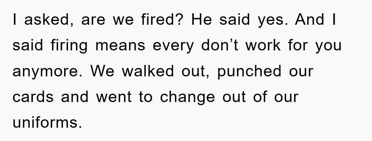 Manager Fired Them for Their Hair - Entire Staff Quits on the Spot I asked, are we fired? He said yes. And I said firing means every don’t work for you anymore. We walked out, punched our cards and went to change out...