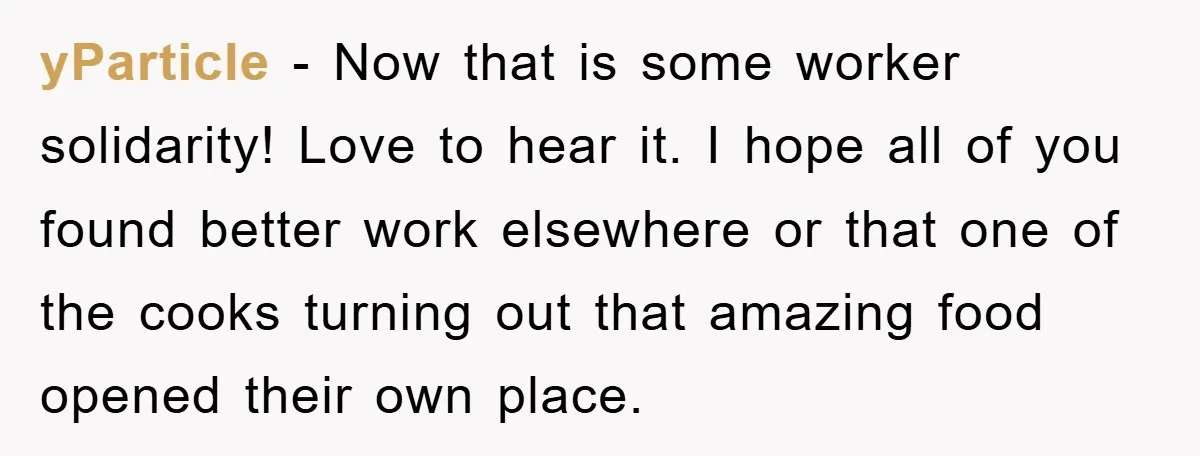 Manager Fired Them for Their Hair - Entire Staff Quits on the Spot yParticle − Now that is some worker solidarity! Love to hear it. I hope all of you found better work elsewhere or that one of the cooks turning out that...