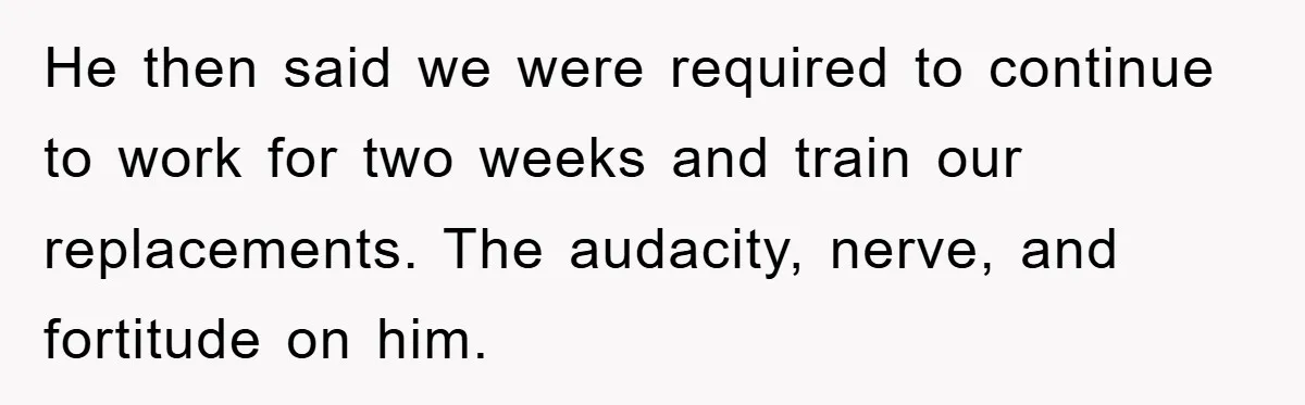 Manager Fired Them for Their Hair - Entire Staff Quits on the Spot He then said we were required to continue to work for two weeks and train our replacements. The audacity, nerve, and fortitude on him.