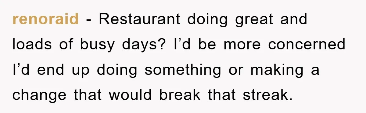 Manager Fired Them for Their Hair - Entire Staff Quits on the Spot renoraid − Restaurant doing great and loads of busy days? I’d be more concerned I’d end up doing something or making a change that would break that streak.