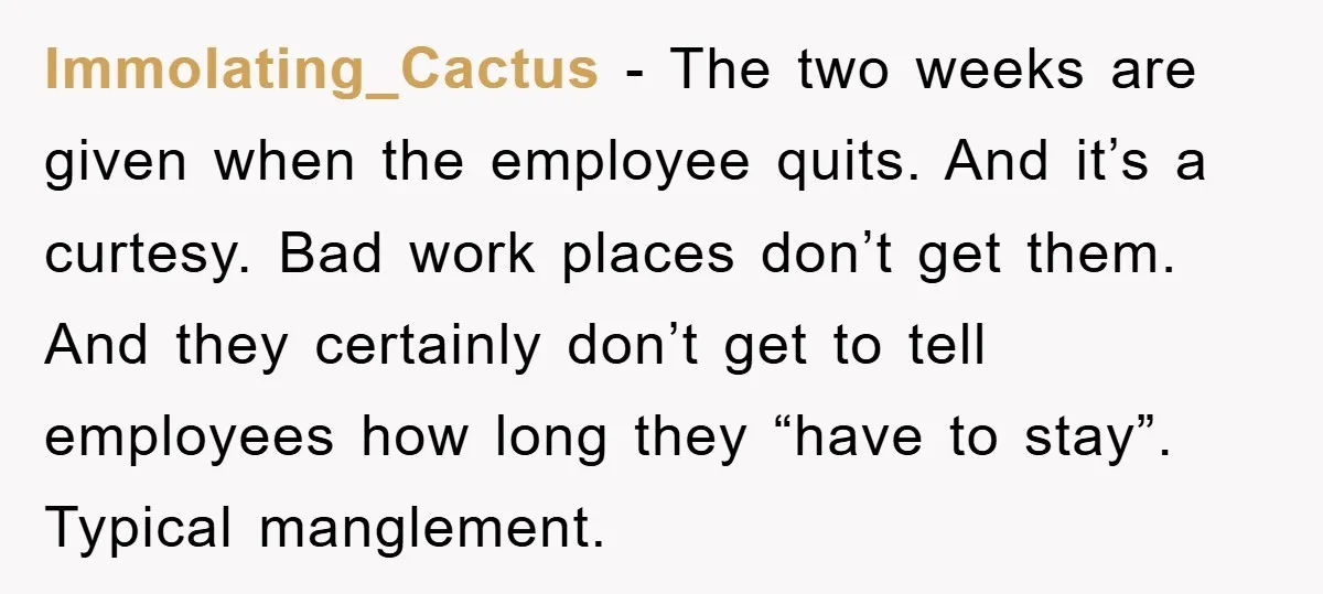 Manager Fired Them for Their Hair - Entire Staff Quits on the Spot Immolating_Cactus − The two weeks are given when the employee quits. And it’s a curtesy. Bad work places don’t get them. And they certainly don’t get to tell employees how...