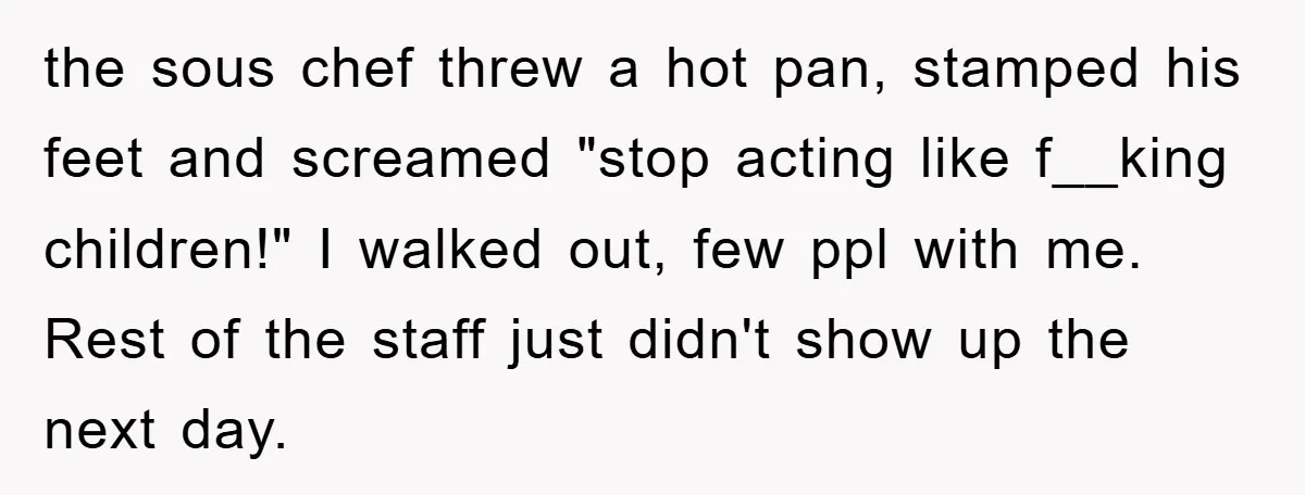 Manager Fired Them for Their Hair - Entire Staff Quits on the Spot the sous chef threw a hot pan, stamped his feet and screamed "stop acting like f__king children!" I walked out, few ppl with me. Rest of the staff just didn't...