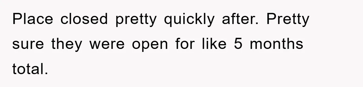 Manager Fired Them for Their Hair - Entire Staff Quits on the Spot Place closed pretty quickly after. Pretty sure they were open for like 5 months total.
