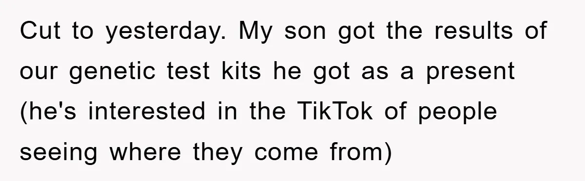 Cut to yesterday. My son got the results of our genetic test kits he got as a present (he's interested in the TikTok of people seeing where they come from)