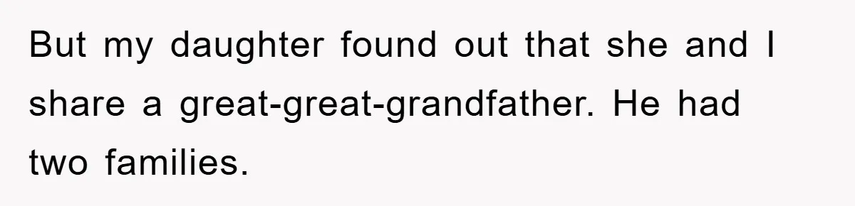 But my daughter found out that she and I share a great-great-grandfather. He had two families.