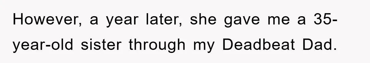 However, a year later, she gave me a 35-year-old sister through my Deadbeat Dad.