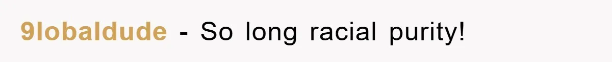 9lobaldude − So long racial purity!