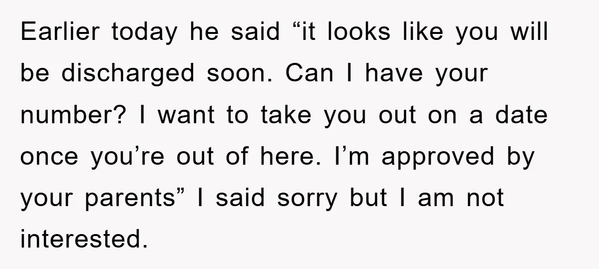 Earlier today he said “it looks like you will be discharged soon. Can I have your number? I want to take you out on a date once you’re out of...
