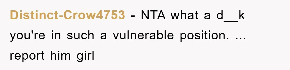 Distinct-Crow4753 − NTA what a d__k you're in such a vulnerable position. ... report him girl