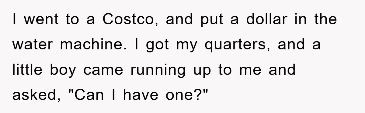 Costco Trip Turns Awkward After Shopper Says No to a Kid’s Quarter Request I went to a Costco, and put a dollar in the water machine. I got my quarters, and a little boy came running up to me and asked, "Can I...