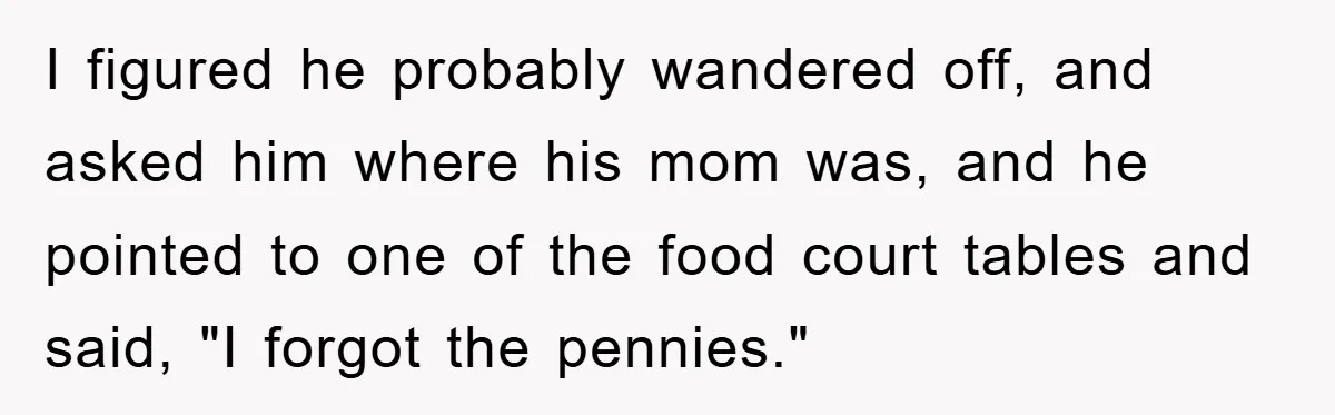 Costco Trip Turns Awkward After Shopper Says No to a Kid’s Quarter Request I figured he probably wandered off, and asked him where his mom was, and he pointed to one of the food court tables and said, "I forgot the pennies."
