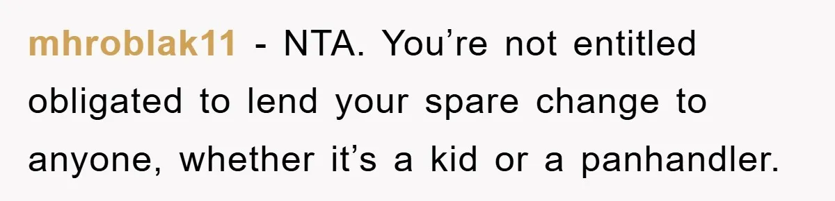 Costco Trip Turns Awkward After Shopper Says No to a Kid’s Quarter Request mhroblak11 − NTA. You’re not entitled obligated to lend your spare change to anyone, whether it’s a kid or a panhandler.